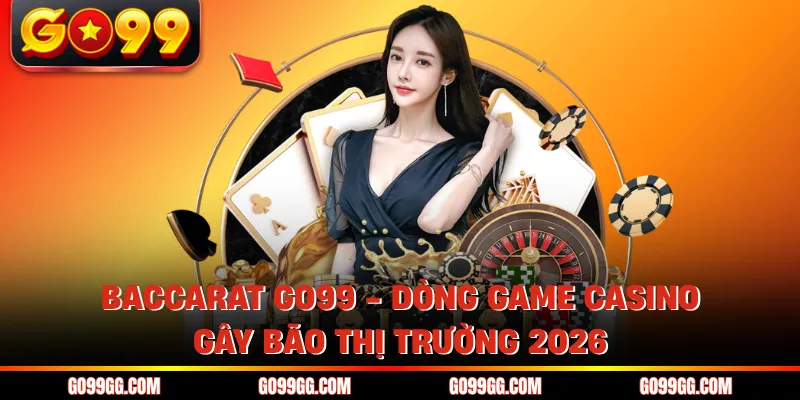 Baccarat GO99 - Dòng Game Casino Gây Bão Thị Trường 2026 1 Baccarat GO99 - Dòng Game Casino Gây Bão Thị Trường 2026