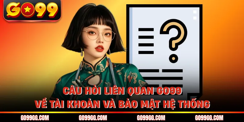 Câu Hỏi Liên Quan Go99 - Cẩm Nang Hướng Dẫn Cá Cược An Toàn 1 Câu hỏi liên quan GO99 về tài khoản và bảo mật hệ thống