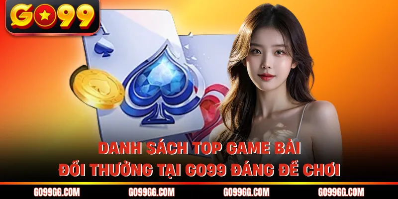 Top Game Bài Đổi Thưởng Tại GO99 Uy Tín Nhất Năm 2026 4 Danh sách top game bài đổi thưởng tại GO99 đáng để chơi
