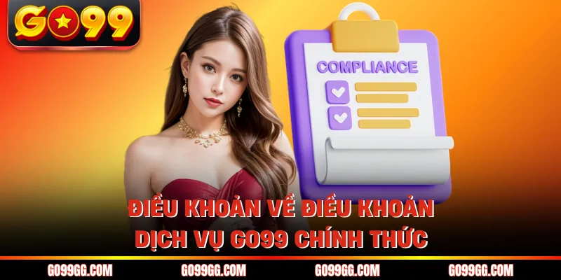 Điều Khoản Dịch Vụ GO99 - Quy Định Sử Dụng Tài Khoản An Toàn 1 Điều khoản về điều khoản dịch vụ GO99 chính thức