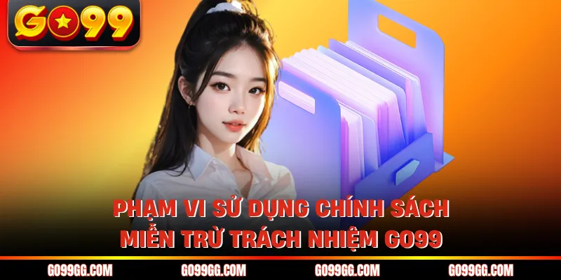 Miễn Trừ Trách Nhiệm GO99 - Những Quy Định Pháp Lý Mới Nhất 2 Phạm vi sử dụng chính sách miễn trừ trách nhiệm GO99