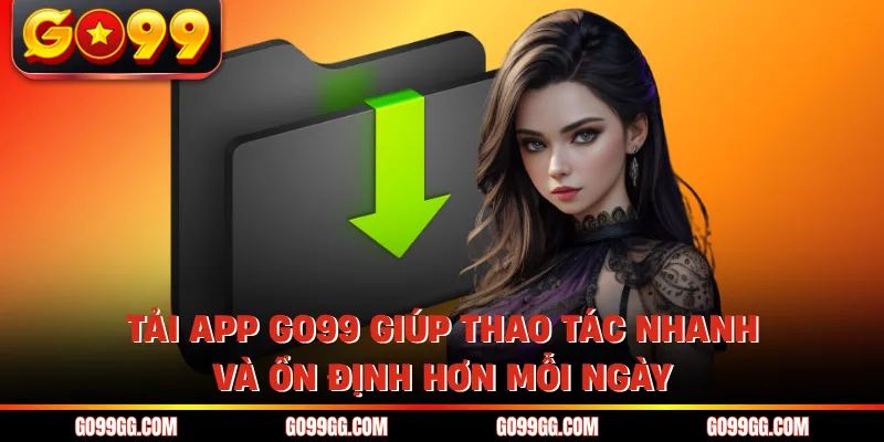 Tải App GO99 Siêu Nhanh Trải Nghiệm Mượt Trên Điện Thoại 3 Tải app GO99 giúp thao tác nhanh và ổn định hơn mỗi ngày