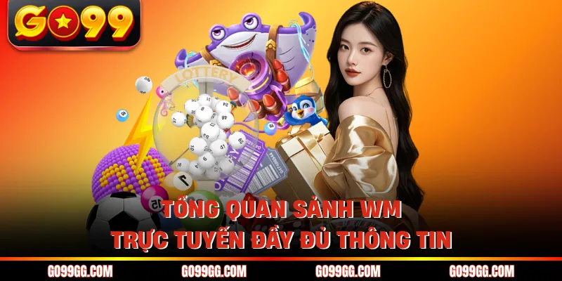 Sảnh WM Trực Tuyến - Hoạt Động 24/7 Với 10.000+ Người Chơi 2 Tổng quan sảnh WM trực tuyến đầy đủ thông tin